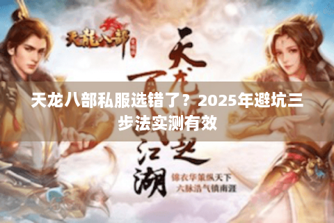 天龙八部私服选错了？2025年避坑三步法实测有效