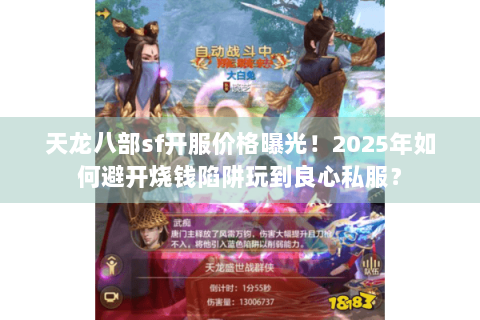天龙八部sf开服价格曝光！2025年如何避开烧钱陷阱玩到良心私服？
