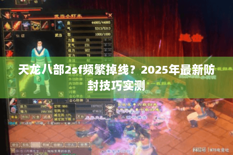 天龙八部2sf频繁掉线？2025年最新防封技巧实测
