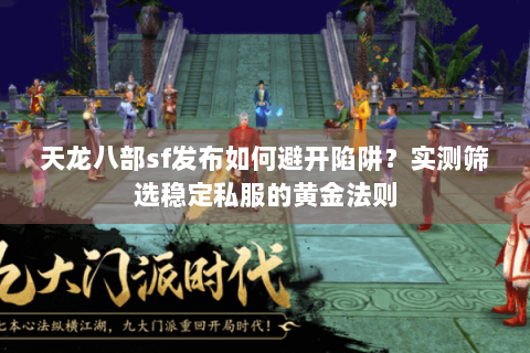 天龙八部sf发布如何避开陷阱？实测筛选稳定私服的黄金法则