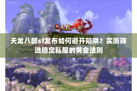 天龙八部sf发布如何避开陷阱？实测筛选稳定私服的黄金法则