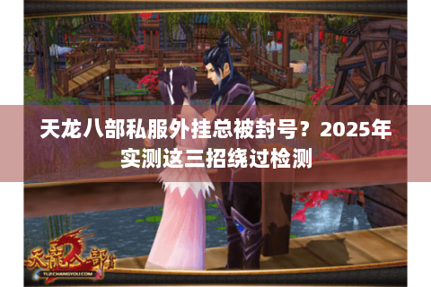 天龙八部私服外挂总被封号？2025年实测这三招绕过检测