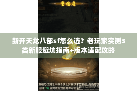新开天龙八部sf怎么选？老玩家实测3类新服避坑指南+版本适配攻略