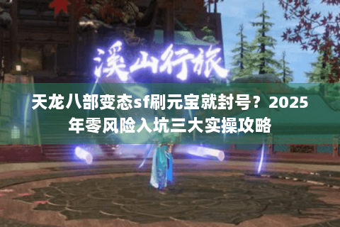 天龙八部变态sf刷元宝就封号？2025年零风险入坑三大实操攻略