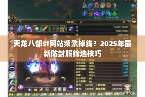 天龙八部sf网站频繁掉线？2025年最新防封服筛选技巧