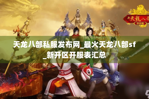 天龙八部私服发布网_最火天龙八部sf_新开区开服表汇总