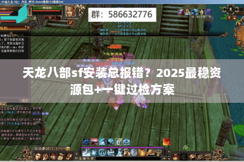 天龙八部sf安装总报错？2025最稳资源包+一键过检方案