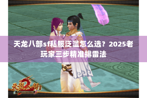 天龙八部sf私服泛滥怎么选?2025老玩家三步精准排雷法 天龙八部sf私服泛滥怎么选?2025老玩家三步精准排雷法