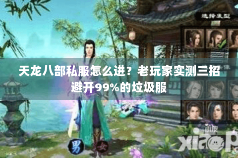 天龙八部私服怎么进？老玩家实测三招避开99%的垃圾服