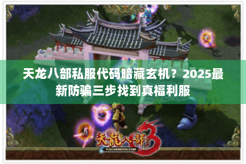 天龙八部私服代码暗藏玄机？2025最新防骗三步找到真福利服
