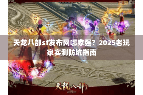 天龙八部sf发布网哪家强？2025老玩家实测防坑指南