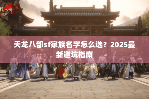 天龙八部sf家族名字怎么选？2025最新避坑指南