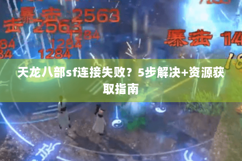 天龙八部sf连接失败？5步解决+资源获取指南