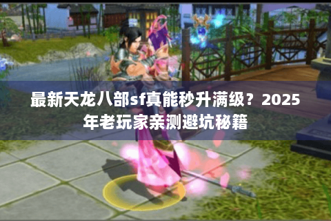 最新天龙八部sf真能秒升满级？2025年老玩家亲测避坑秘籍