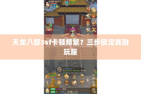天龙八部3sf卡顿频繁？三步锁定真耐玩服