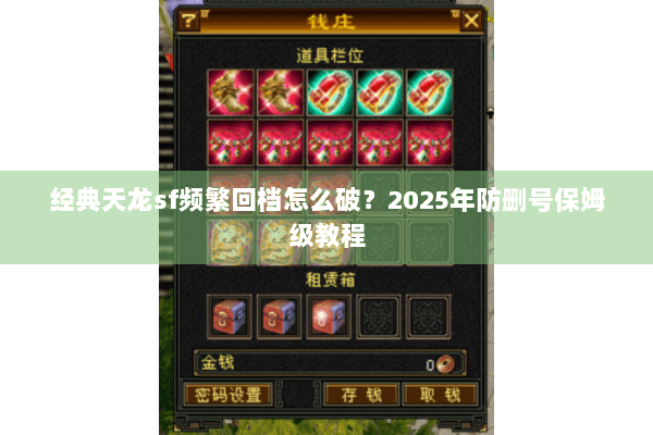 经典天龙sf频繁回档怎么破？2025年防删号保姆级教程