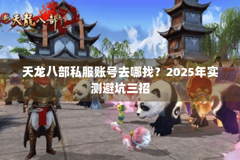 天龙八部私服账号去哪找？2025年实测避坑三招