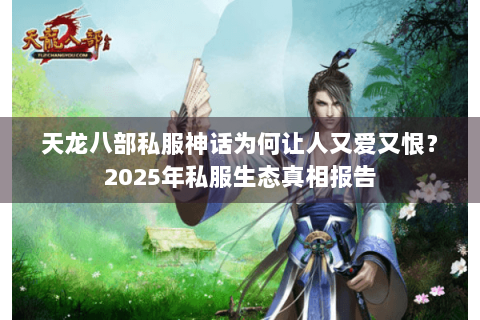 天龙八部私服神话为何让人又爱又恨？2025年私服生态真相报告