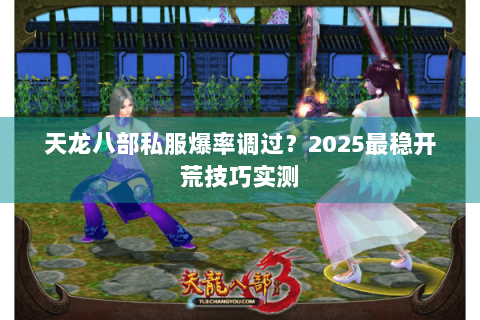 天龙八部私服爆率调过？2025最稳开荒技巧实测