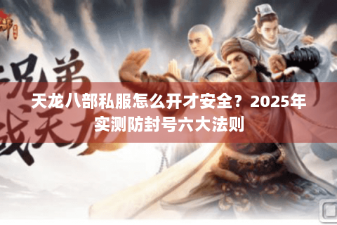 天龙八部私服怎么开才安全？2025年实测防封号六大法则