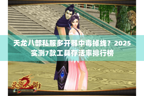 天龙八部私服多开器中毒掉线？2025实测7款工具存活率排行榜