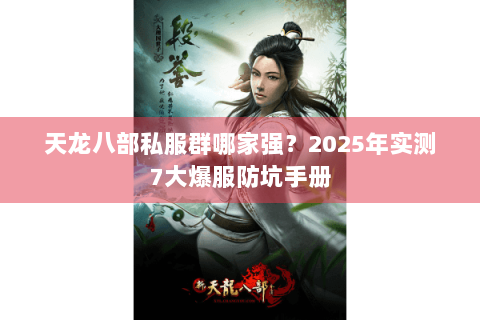 天龙八部私服群哪家强？2025年实测7大爆服防坑手册