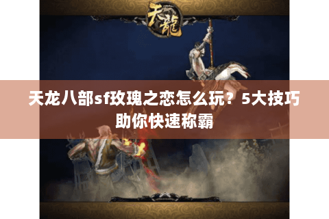 天龙八部sf玫瑰之恋怎么玩？5大技巧助你快速称霸