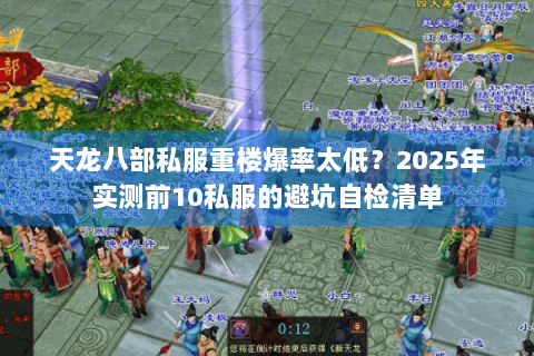 天龙八部私服重楼爆率太低？2025年实测前10私服的避坑自检清单
