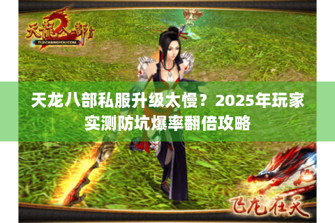 天龙八部私服升级太慢？2025年玩家实测防坑爆率翻倍攻略