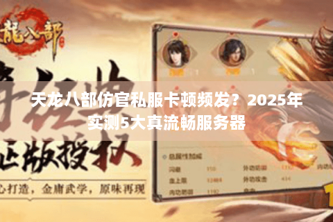 天龙八部仿官私服卡顿频发？2025年实测5大真流畅服务器