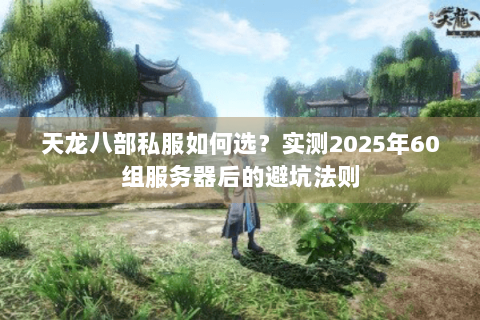 天龙八部私服如何选？实测2025年60组服务器后的避坑法则