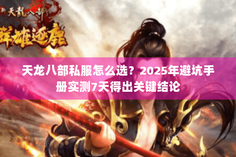 天龙八部私服怎么选？2025年避坑手册实测7天得出关键结论