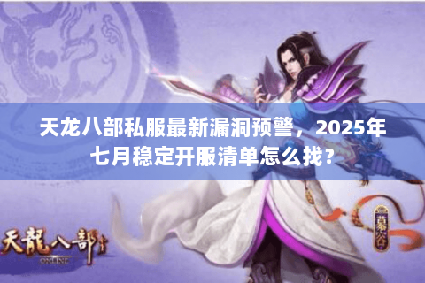 天龙八部私服最新漏洞预警，2025年七月稳定开服清单怎么找？