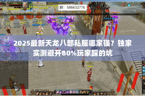 2025最新天龙八部私服哪家强？独家实测避开80%玩家踩的坑