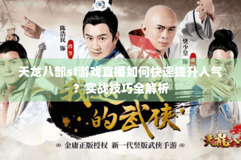 天龙八部sf游戏直播如何快速提升人气？实战技巧全解析