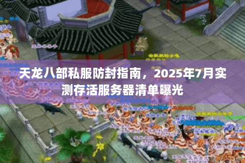 天龙八部私服防封指南，2025年7月实测存活服务器清单曝光