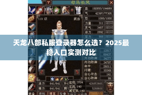 天龙八部私服登录器怎么选？2025最稳入口实测对比