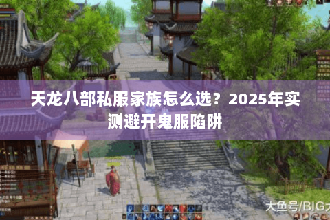 天龙八部私服家族怎么选？2025年实测避开鬼服陷阱
