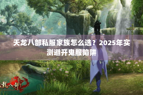 天龙八部私服家族怎么选？2025年实测避开鬼服陷阱