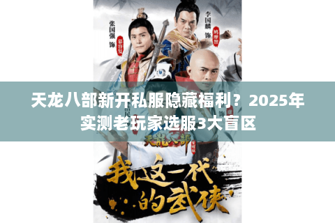 天龙八部新开私服隐藏福利？2025年实测老玩家选服3大盲区