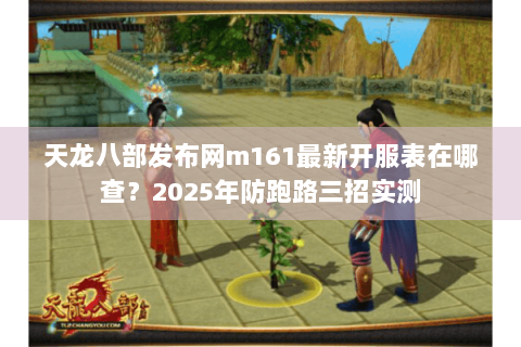 天龙八部发布网m161最新开服表在哪查？2025年防跑路三招实测