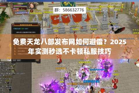 免费天龙八部发布网如何避雷？2025年实测秒选不卡顿私服技巧