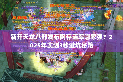 新开天龙八部发布网存活率哪家强？2025年实测3秒避坑秘籍