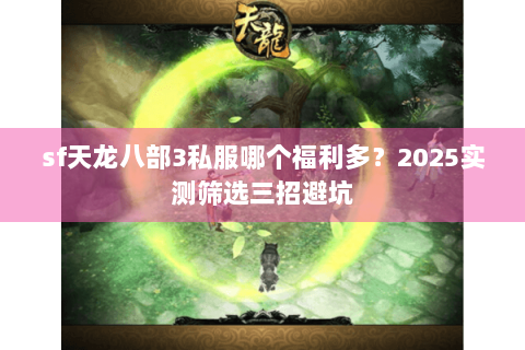 sf天龙八部3私服哪个福利多？2025实测筛选三招避坑