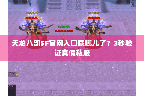 天龙八部SF官网入口藏哪儿了？3秒验证真假私服