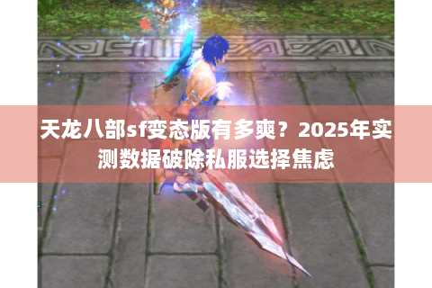 天龙八部sf变态版有多爽？2025年实测数据破除私服选择焦虑