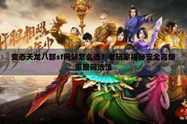 变态天龙八部sf网站怎么选？老玩家揭秘安全高爆率服筛选法