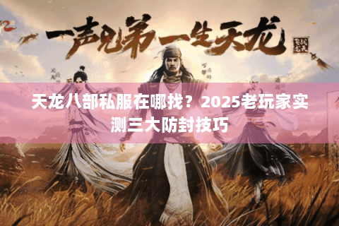 天龙八部私服在哪找？2025老玩家实测三大防封技巧