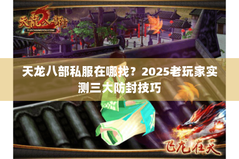 天龙八部私服在哪找？2025老玩家实测三大防封技巧