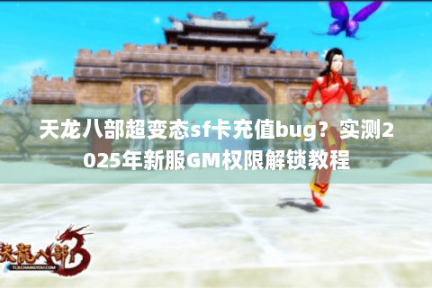 天龙八部超变态sf卡充值bug？实测2025年新服GM权限解锁教程